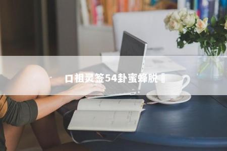 口祖灵签54卦蜜蜂脱網
