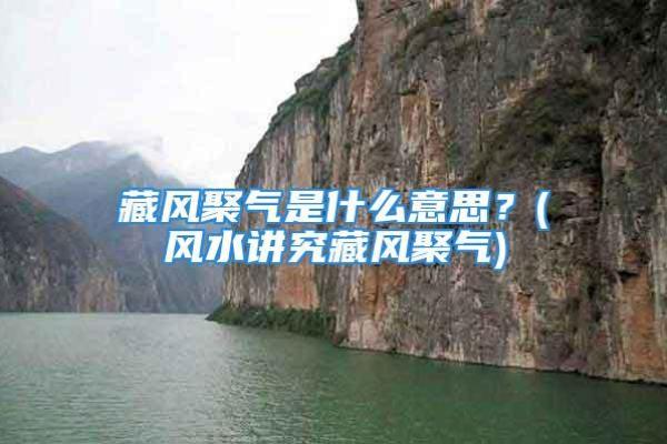 风水堪舆法，为什么要藏风聚气