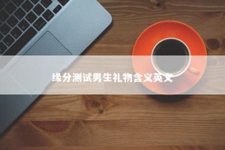 缘分测试男生礼物含义英文