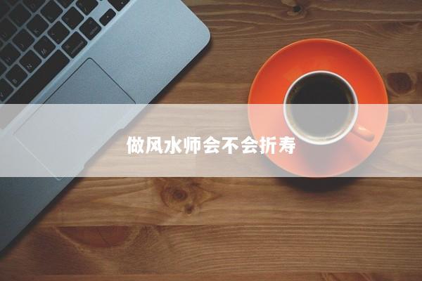 做风水师会不会折寿